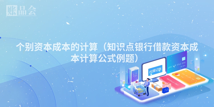 个别资本成本的计算（知识点银行借款资本成本计算公式例题）