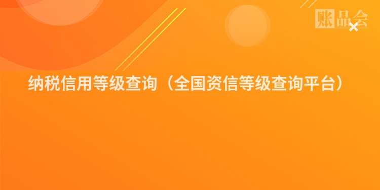 纳税信用等级查询（全国资信等级查询平台）