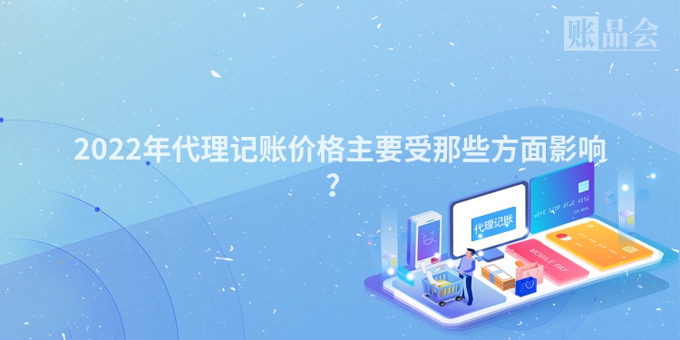2022年代理记账价格主要受那些方面影响？