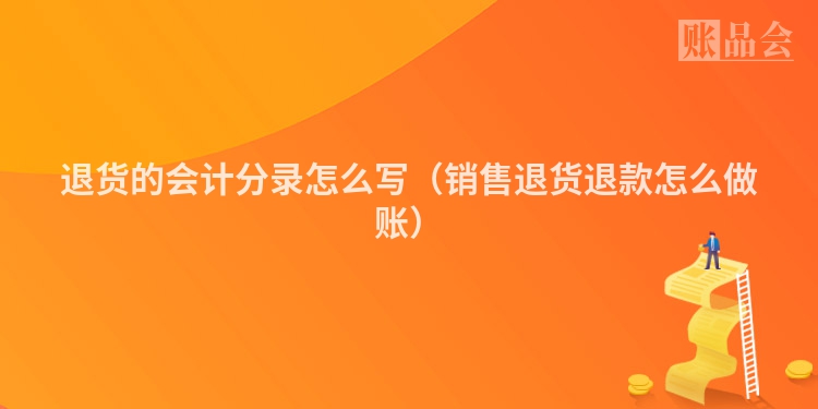 退货的会计分录怎么写（销售退货退款怎么做账）