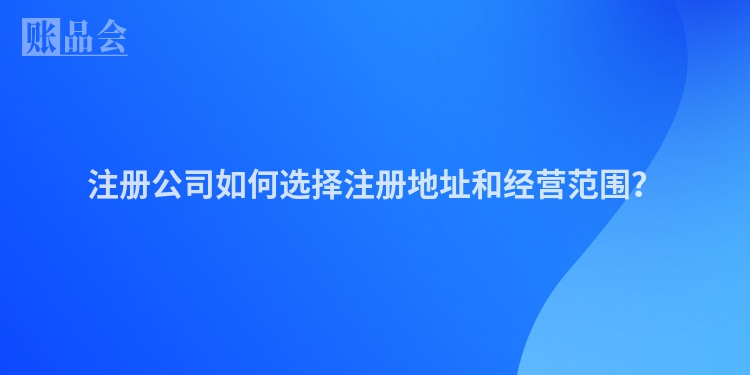注册公司如何选择注册地址和经营范围？