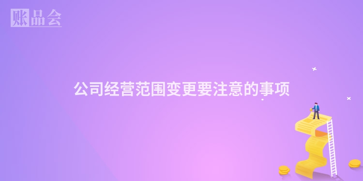 公司经营范围变更要注意的事项