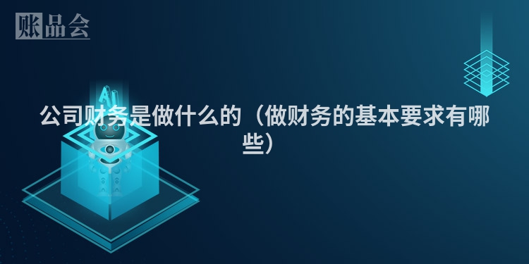 公司财务是做什么的（做财务的基本要求有哪些）