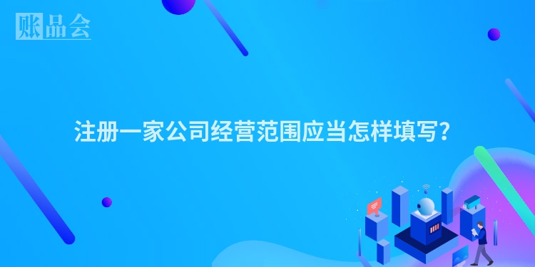 注册一家公司经营范围应当怎样填写？