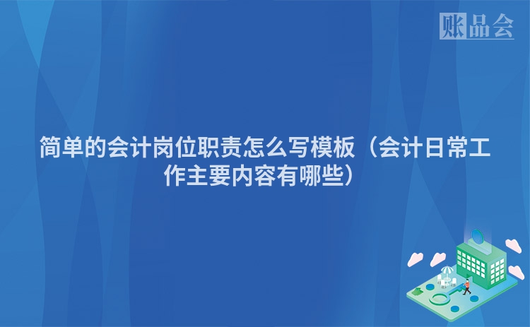 简单的会计岗位职责怎么写模板（会计日常工作主要内容有哪些）