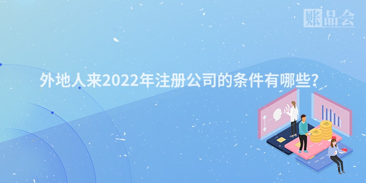 外地人来2022年注册公司的条件有哪些？