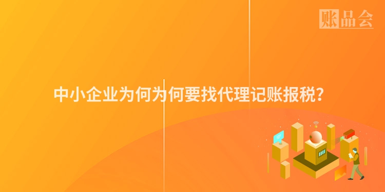 中小企业为何为何要找代理记账报税？