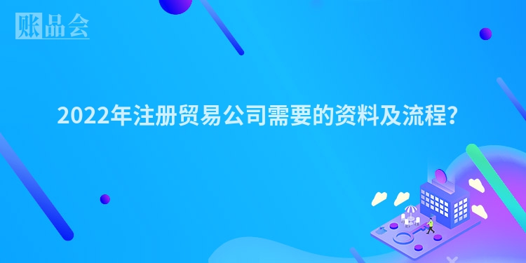 2022年注册贸易公司需要的资料及流程？