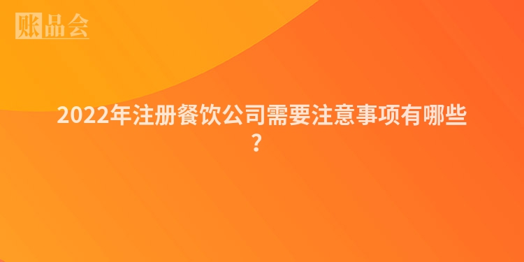 2022年注册餐饮公司需要注意事项有哪些？