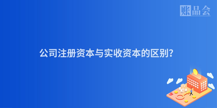 公司注册资本与实收资本的区别？