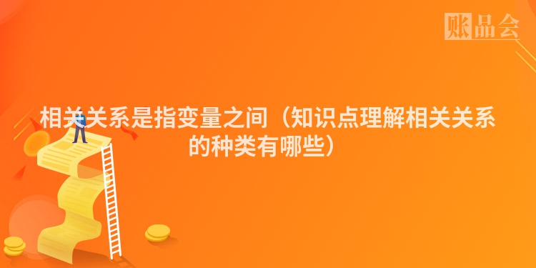 相关关系是指变量之间（知识点理解相关关系的种类有哪些）