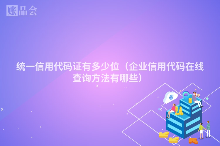 统一信用代码证有多少位（企业信用代码在线查询方法有哪些）