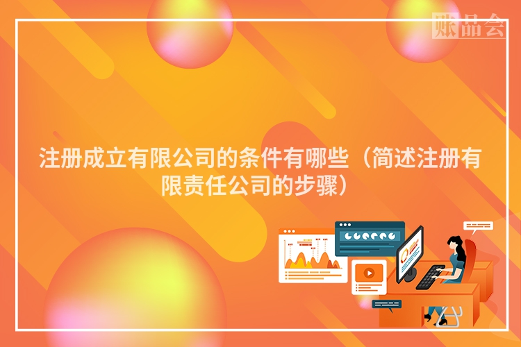 注册成立有限公司的条件有哪些（简述注册有限责任公司的步骤）