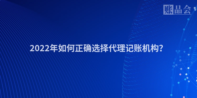 2022年如何正确选择代理记账机构？