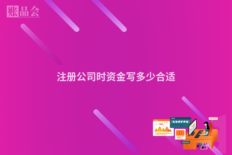 注册公司时资金写多少合适