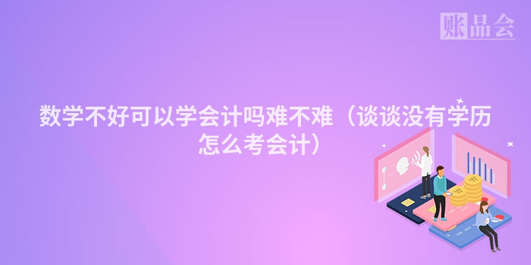 数学不好可以学会计吗难不难（谈谈没有学历怎么考会计）