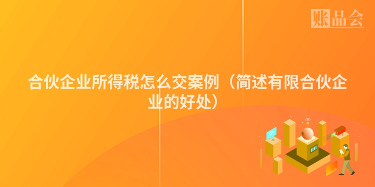 合伙企业所得税怎么交案例（简述有限合伙企业的好处）