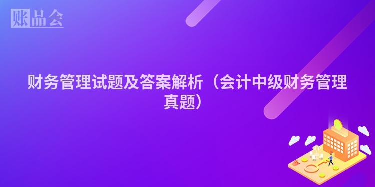 财务管理试题及答案解析（会计中级财务管理真题）