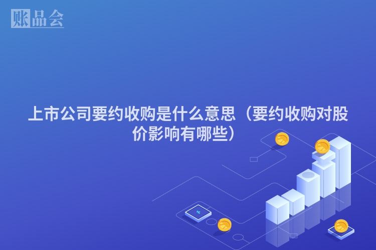 上市公司要约收购是什么意思（要约收购对股价影响有哪些）