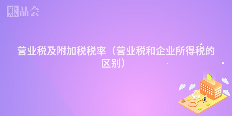 营业税及附加税税率（营业税和企业所得税的区别）
