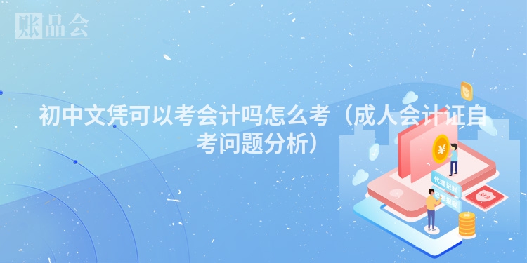 初中文凭可以考会计吗怎么考（成人会计证自考问题分析）