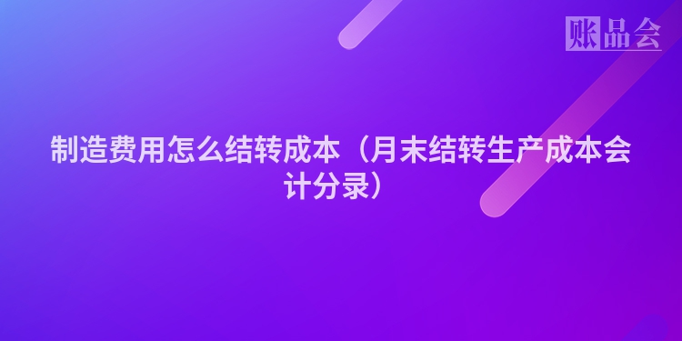 制造费用怎么结转成本（月末结转生产成本会计分录）