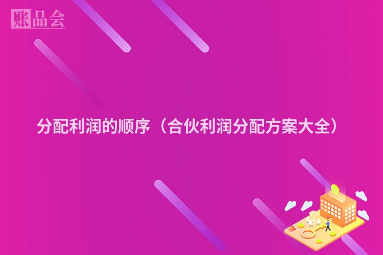 分配利润的顺序（合伙利润分配方案大全）