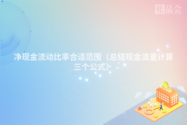 净现金流动比率合适范围（总结现金流量计算三个公式）