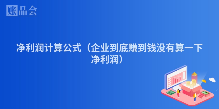 净利润计算公式（企业到底赚到钱没有算一下净利润）