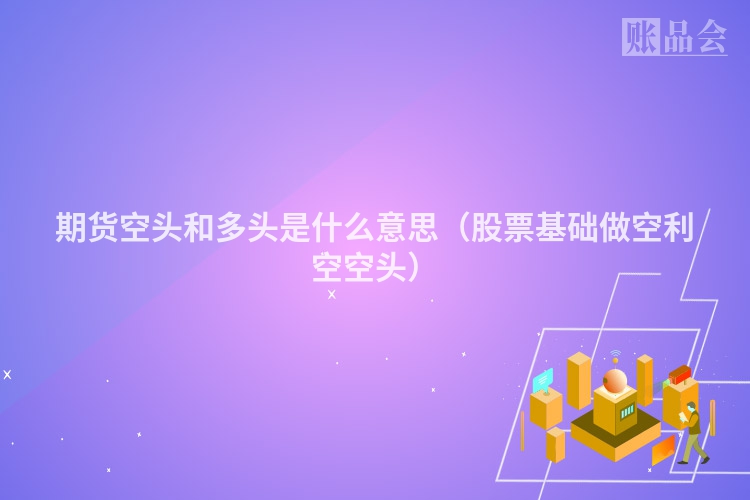 期货空头和多头是什么意思（股票基础做空利空空头）