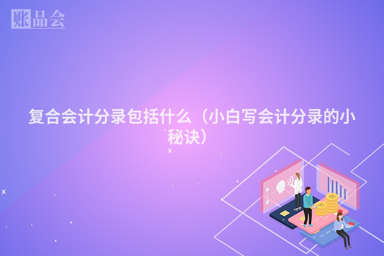 复合会计分录包括什么（小白写会计分录的小秘诀）