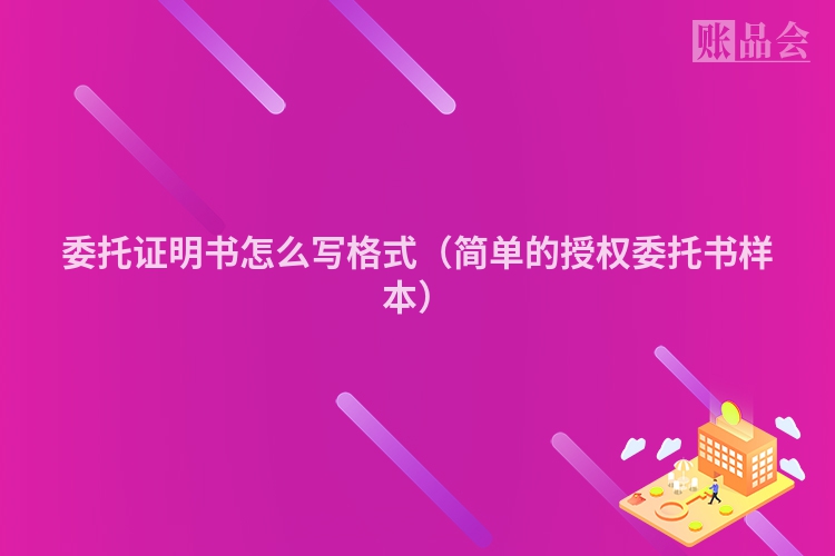 委托证明书怎么写格式（简单的授权委托书样本）