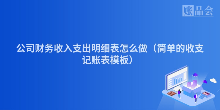 公司财务收入支出明细表怎么做（简单的收支记账表模板）