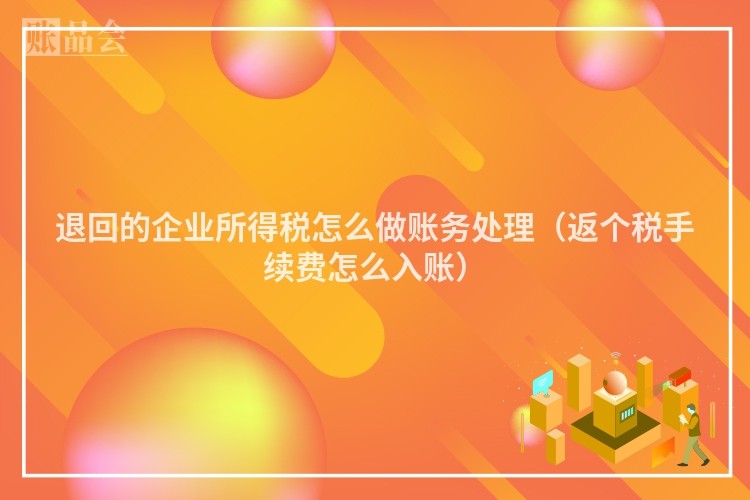 退回的企业所得税怎么做账务处理（返个税手续费怎么入账）