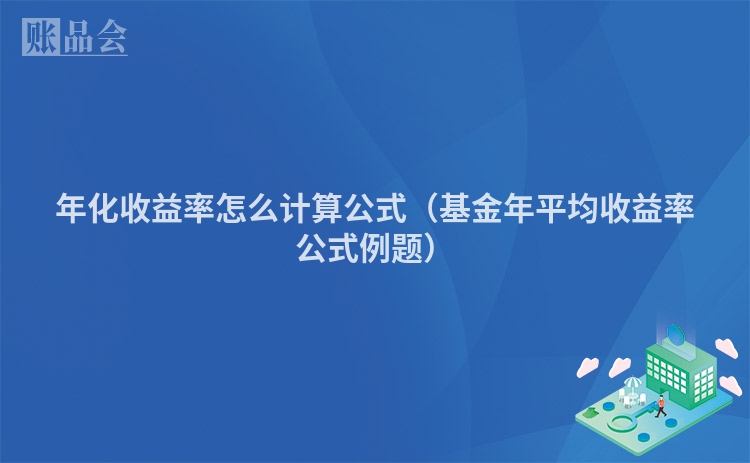 年化收益率怎么计算公式（基金年平均收益率公式例题）