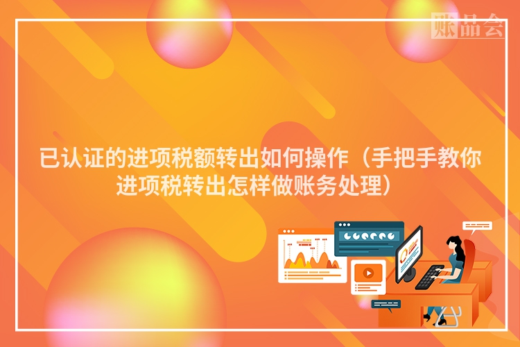 已认证的进项税额转出如何操作（手把手教你进项税转出怎样做账务处理）
