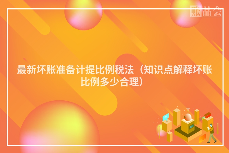 最新坏账准备计提比例税法（知识点解释坏账比例多少合理）