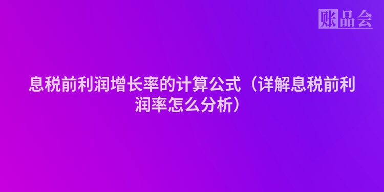 息税前利润增长率的计算公式（详解息税前利润率怎么分析）