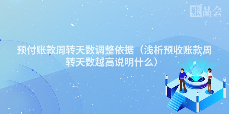 预付账款周转天数调整依据（浅析预收账款周转天数越高说明什么）
