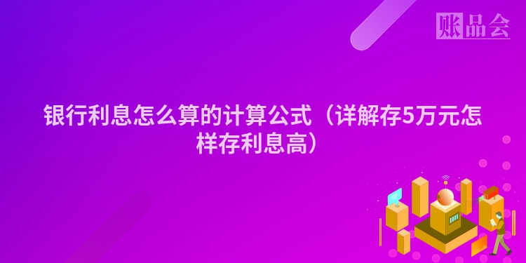 银行利息怎么算的计算公式（详解存5万元怎样存利息高）