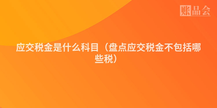 应交税金是什么科目（盘点应交税金不包括哪些税）