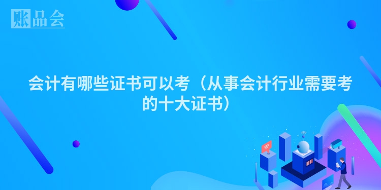 会计有哪些证书可以考（从事会计行业需要考的十大证书）