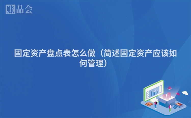 固定资产盘点表怎么做（简述固定资产应该如何管理）