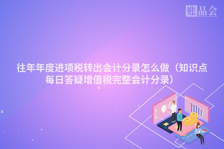 往年年度进项税转出会计分录怎么做（知识点每日答疑增值税完整会计分录）