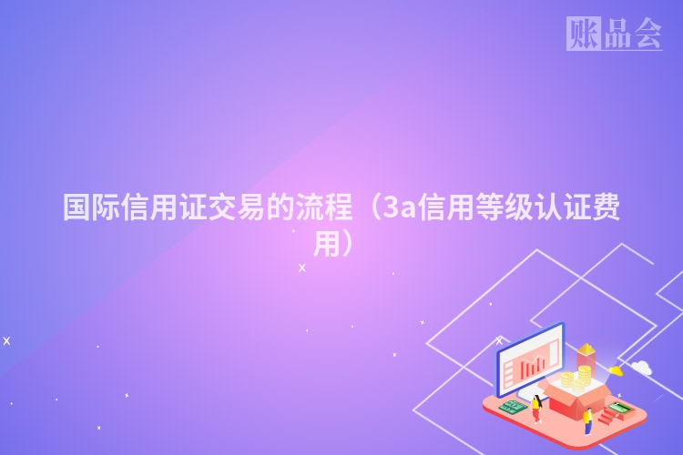国际信用证交易的流程（3a信用等级认证费用）