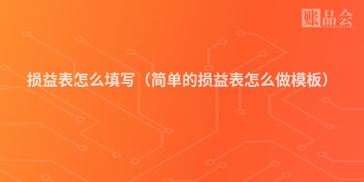 损益表怎么填写（简单的损益表怎么做模板）