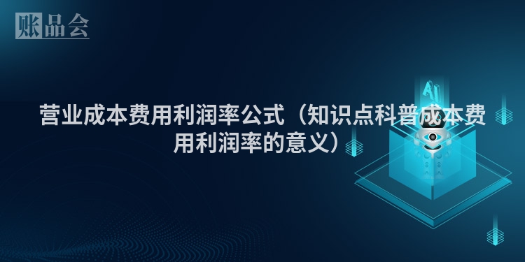 营业成本费用利润率公式（知识点科普成本费用利润率的意义）