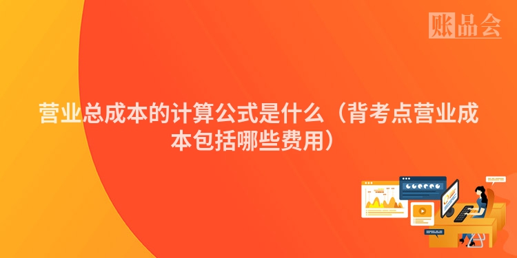 营业总成本的计算公式是什么（背考点营业成本包括哪些费用）