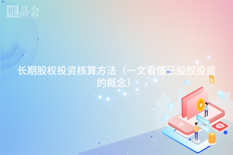 长期股权投资核算方法（一文看懂已股权投资的概念）