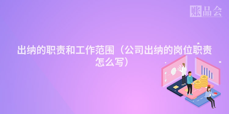 出纳的职责和工作范围（公司出纳的岗位职责怎么写）